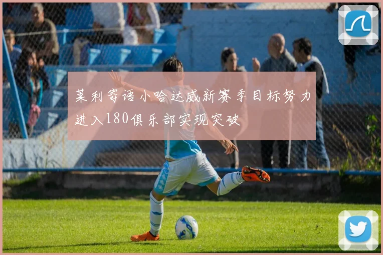 莱利寄语小哈达威新赛季目标努力进入180俱乐部实现突破