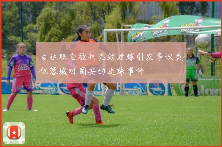 吉达联合被判无效进球引发争议类似蓉城对国安的进球事件