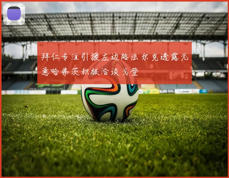 拜仁专注引援左边路法尔克透露无意哈弗茨积极洽谈戈登