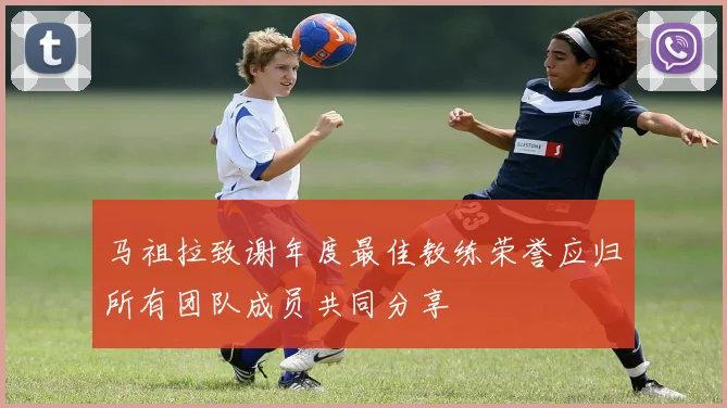 马祖拉致谢年度最佳教练荣誉应归所有团队成员共同分享