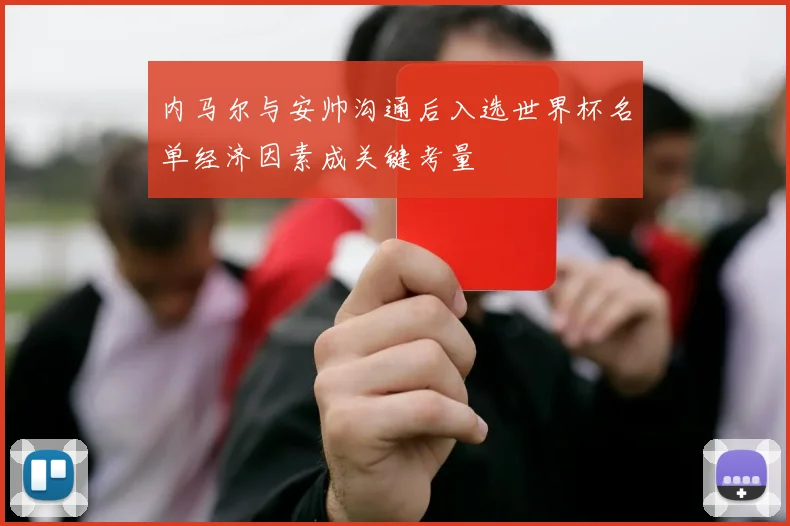 内马尔与安帅沟通后入选世界杯名单经济因素成关键考量